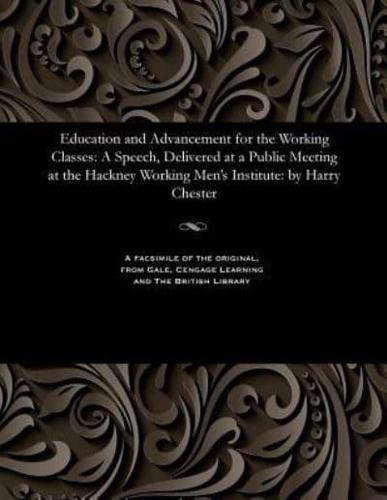 Education and Advancement for the Working Classes: A Speech, Delivered at a Public Meeting at the Hackney Working Men's Institute: by Harry Chester