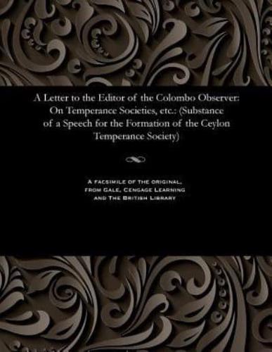 A Letter to the Editor of the Colombo Observer: On Temperance Societies, etc.: (Substance of a Speech for the Formation of the Ceylon Temperance Society)