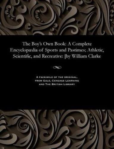 The Boy's Own Book: A Complete Encyclopædia of Sports and Pastimes; Athletic, Scientific, and Recreative: [by William Clarke