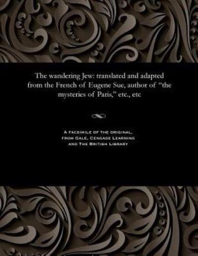The wandering Jew: translated and adapted from the French of Eugene Sue, author of "the mysteries of Paris," etc., etc