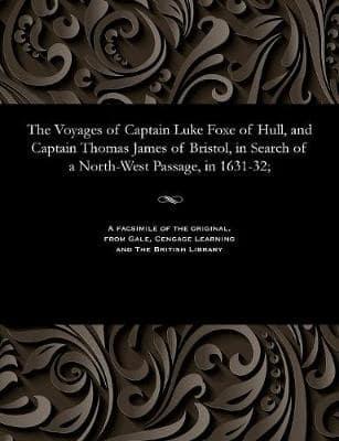 The Voyages of Captain Luke Foxe of Hull, and Captain Thomas James of Bristol, in Search of a North-West Passage, in 1631-32;