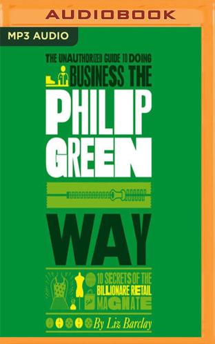 The Unauthorized Guide to Doing Business the Philip Green Way