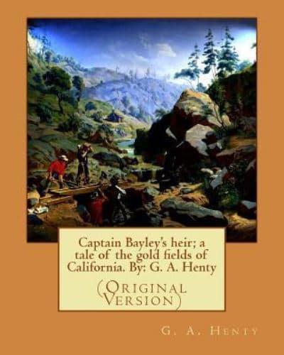 Captain Bayley's Heir; a Tale of the Gold Fields of California. By