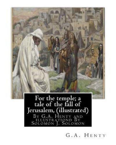 For the Temple; a Tale of the Fall of Jerusalem, By G.A. Henty ( Illustrated )