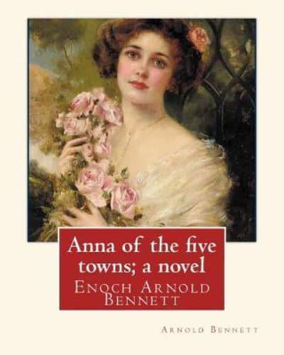 Anna of the Five Towns; a Novel, By Arnold Bennett (World's Classics)