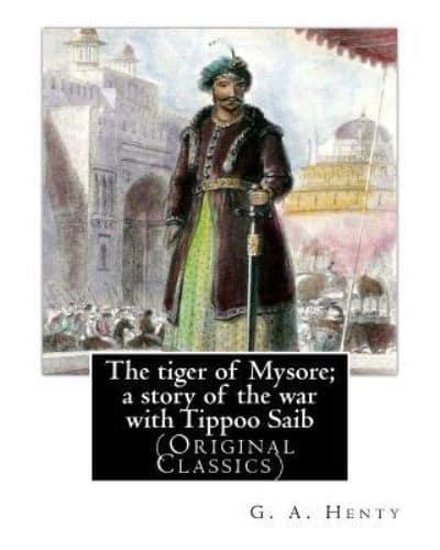 The Tiger of Mysore; a Story of the War With Tippoo Saib, By G. A. Henty