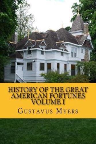 History of the Great American Fortunes Volume I