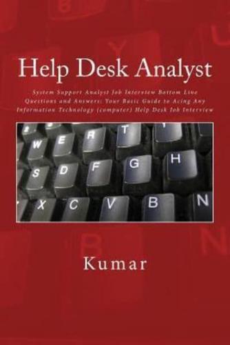 Help Desk Analyst: System Support Analyst Job Interview Bottom Line Questions and Answers: Your Basic Guide to Acing Any Information Technology (computer) Help Desk Job Interview