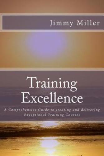 Training Excellence: A Comprehensive Guide to creating and delivering Exceptional Training Courses