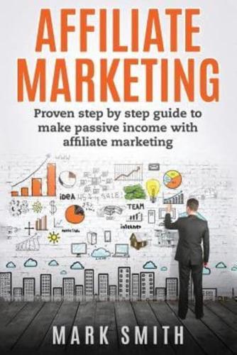 Affiliate Marketing: Proven Step By Step Guide To Make Passive Income