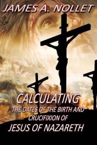 CALCULATING the Dates of the Birth and Crucifixion of JESUS of Nazareth