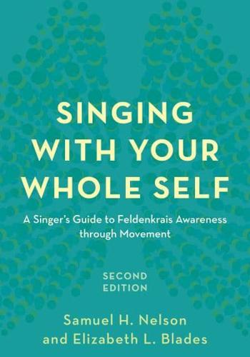 Singing with Your Whole Self: A Singer's Guide to Feldenkrais Awareness through Movement, Second Edition