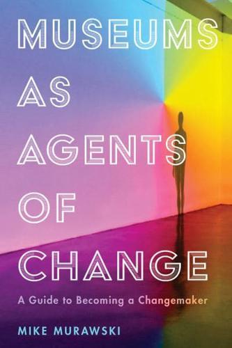 Museums as Agents of Change: A Guide to Becoming a Changemaker