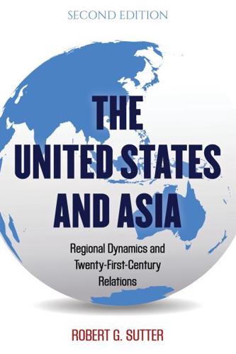 The United States and Asia: Regional Dynamics and Twenty-First-Century Relations, Second Edition