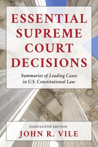 Essential Supreme Court Decisions: Summaries of Leading Cases in U.S. Constitutional Law, Eighteenth Edition