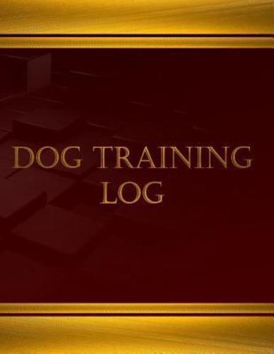 Dog Training Log (Journal, Log Book - 125 Pgs, 8.5 X 11 Inches)