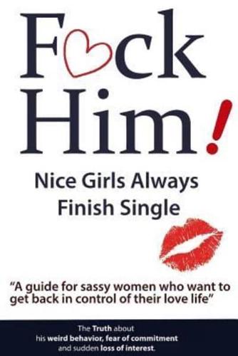 F*CK Him! - Nice Girls Always Finish Single - "A Guide for Sassy Women Who Want to Get Back in Control of Their Love Life"