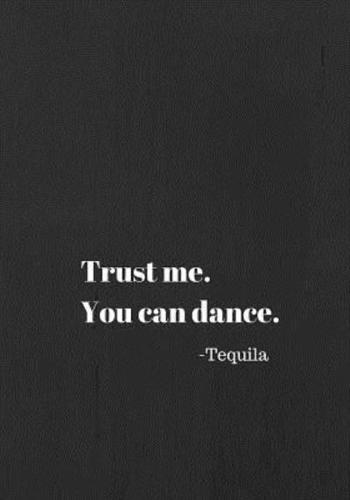 Trust Me . You Can Dance. Tequila