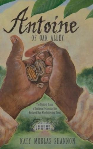 Antoine of Oak Alley: The Unlikely Origin of Southern Pecans and the Enslaved Man Who Cultivated Them