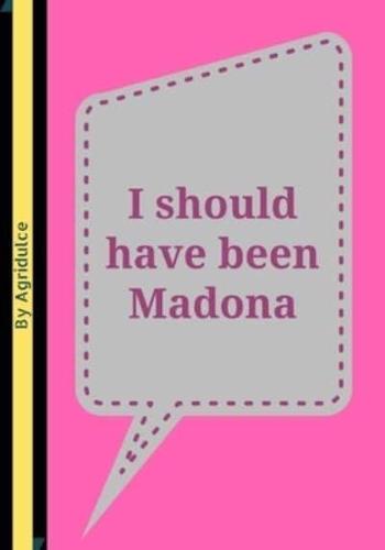 I Should Have Been Madonna