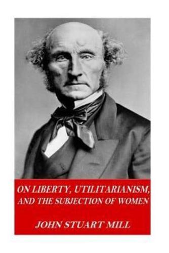 On Liberty, Utilitarianism, and the Subjection of Women