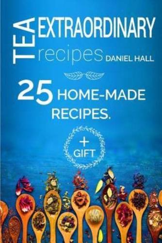 Extraordinary Tea Recipes. 25 Home-Made Recipes.