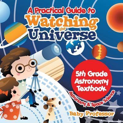 A Practical Guide to Watching the Universe 5th Grade Astronomy Textbook   Astronomy & Space Science