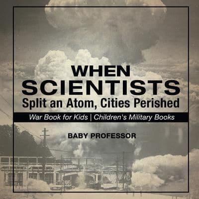 When Scientists Split an Atom, Cities Perished - War Book for Kids   Children's Military Books