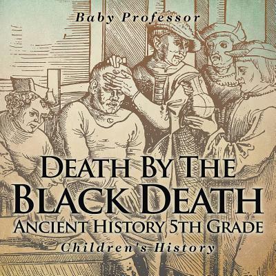 Death By The Black Death - Ancient History 5th Grade   Children's History