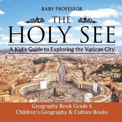 The Holy See: A Kid's Guide to Exploring the Vatican City - Geography Book Grade 6   Children's Geography & Culture Books
