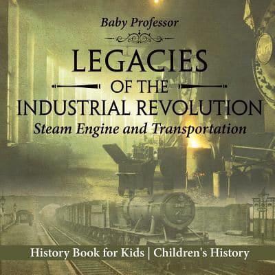 Legacies of the Industrial Revolution: Steam Engine and Transportation - History Book for Kids   Children's History