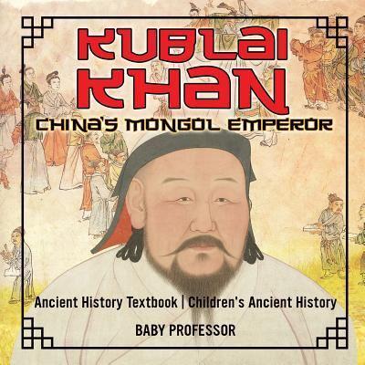 Kublai Khan: China's Mongol Emperor - Ancient History Textbook   Children's Ancient History