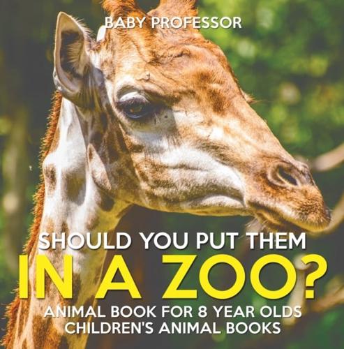Should You Put Them In A Zoo? Animal Book for 8 Year Olds | Children's Animal Books