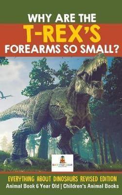 Why Are The T-Rex's Forearms So Small? Everything about Dinosaurs Revised Edition - Animal Book 6 Year Old   Children's Animal Books