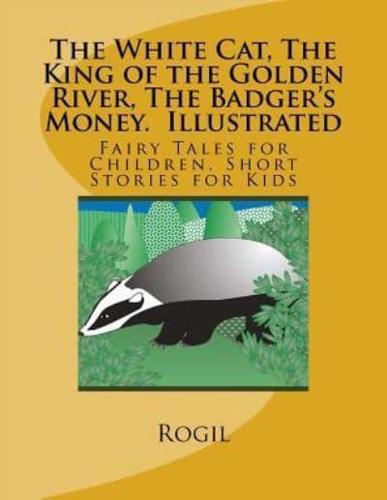 The White Cat, the King of the Golden River, the Badger's Money, Illustrated