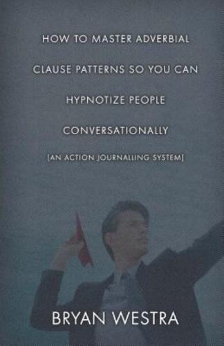 How to Master Adverbial Clause Patterns So You Can Hypnotize People Conversationally [An Action Journalling System]