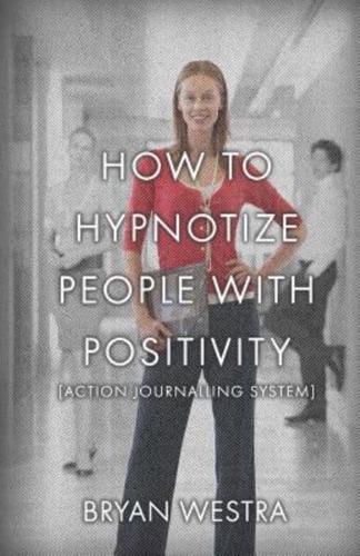 How to Hypnotize People With Positivity [Action Journalling System]