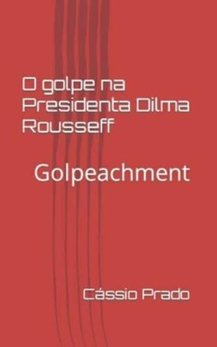 O Golpe Na Presidenta Dilma Rousseff