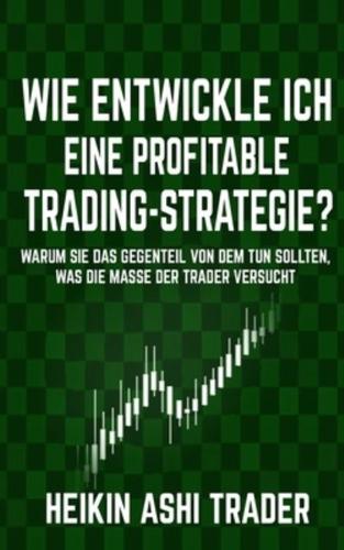 Wie entwickle ich eine profitable Trading-Strategie?: Warum Sie das Gegenteil von dem tun sollten, was die Masse der Trader versucht