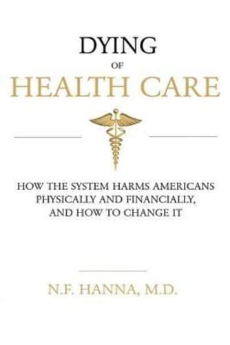 Dying of Health Care: How the System Harms Americans Physically and Financially, and How to Change It