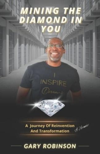 Mining The Diamond In You: (A Journey Of Reinvention And Transformation)