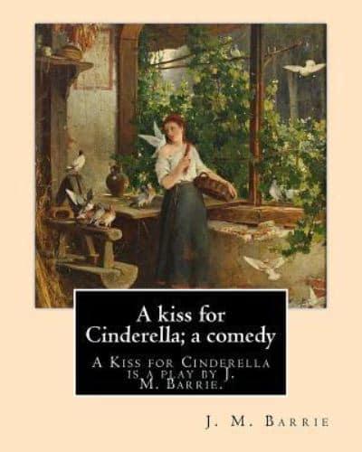 A Kiss for Cinderella; a Comedy. By