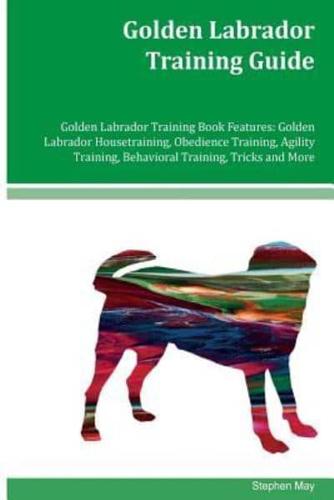 Golden Labrador Training Guide Golden Labrador Training Book Features