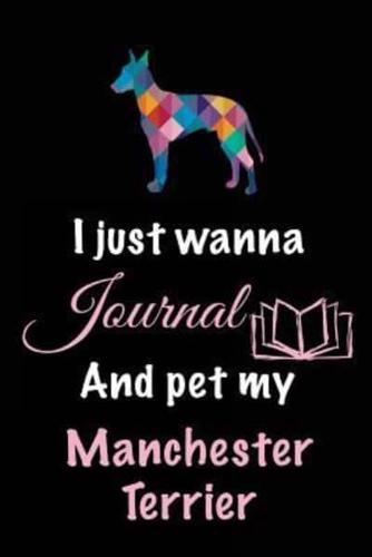 I Just Wanna Journal and Pet My Manchester Terrier