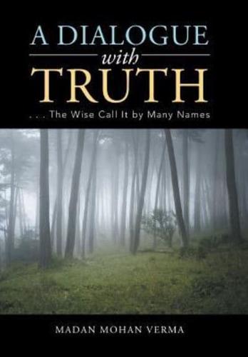 A Dialogue with Truth: . . . The Wise Call It by Many Names