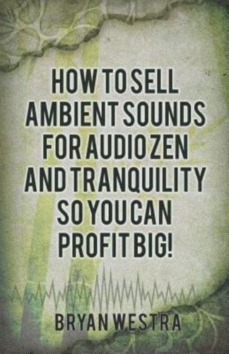 How to Sell Ambient Sounds for Audio Zen and Tranquility So You Can Profit Big!