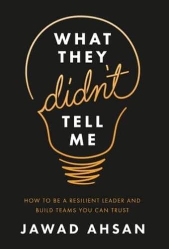 What They Didn't Tell Me: How to Be a Resilient Leader and Build Teams You Can Trust