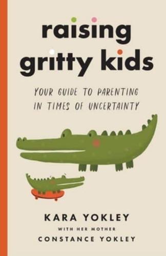 Raising Gritty Kids: Your Guide to Parenting in Times of Uncertainty