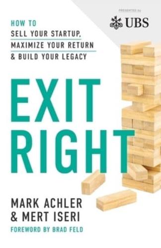 Exit Right: How to Sell Your Startup, Maximize Your Return and Build Your Legacy