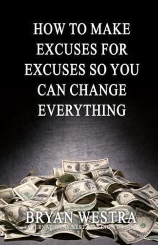 How to Make Excuses for Excuses So You Can Change Everything